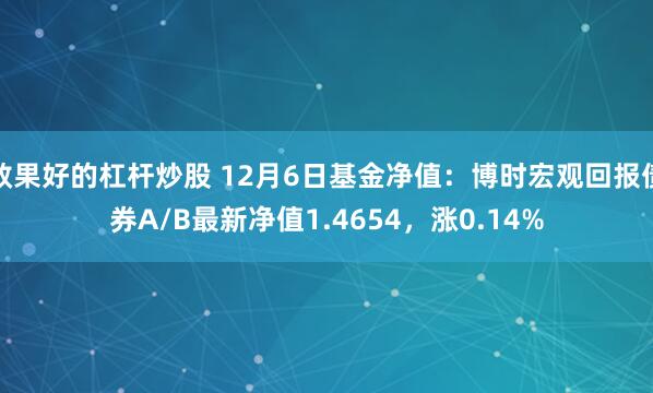 效果好的杠杆炒股 12月6日基金净值：博时宏观回报债券A/B最新净值1.4654，涨0.14%