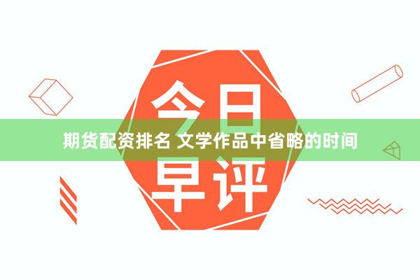期货配资排名 文学作品中省略的时间