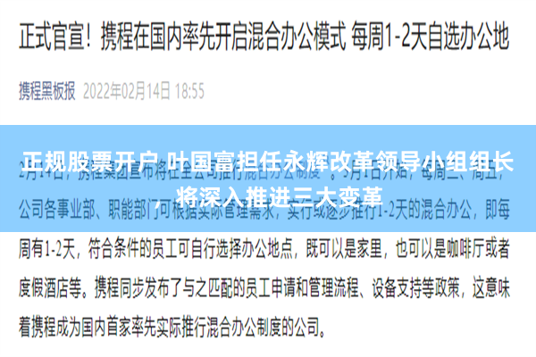 正规股票开户 叶国富担任永辉改革领导小组组长，将深入推进三大变革