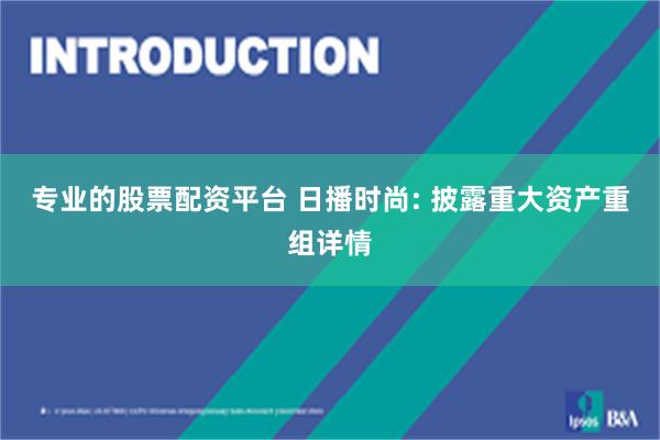 专业的股票配资平台 日播时尚: 披露重大资产重组详情