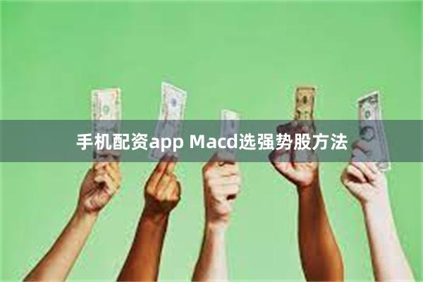 手机配资app Macd选强势股方法
