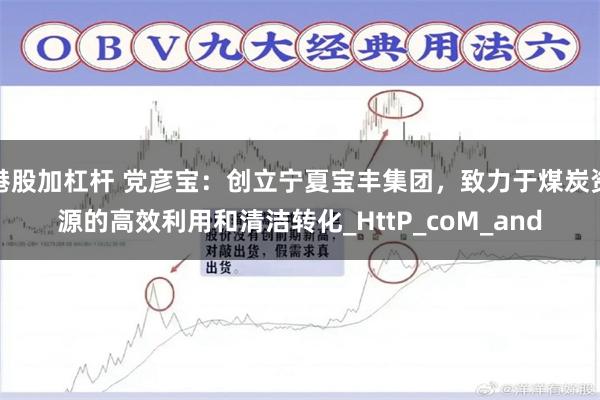 港股加杠杆 党彦宝：创立宁夏宝丰集团，致力于煤炭资源的高效利用和清洁转化_HttP_coM_and