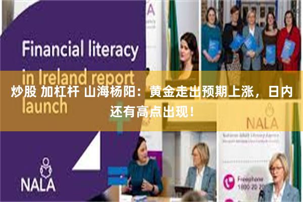 炒股 加杠杆 山海杨阳：黄金走出预期上涨，日内还有高点出现！