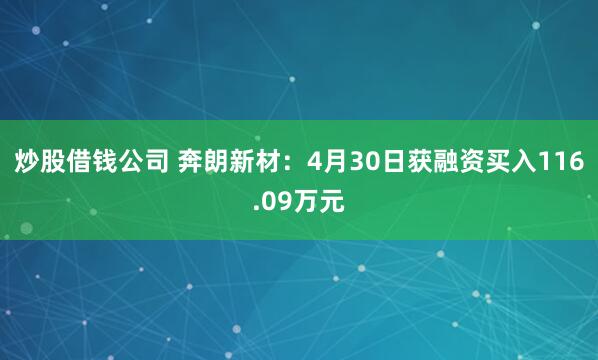 炒股借钱公司 奔朗新材：4月30日获融资买入116.09万元