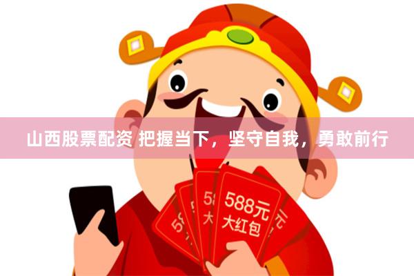 山西股票配资 把握当下，坚守自我，勇敢前行