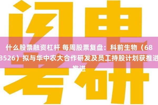 什么股票融资杠杆 每周股票复盘：科前生物（688526）拟与华中农大合作研发及员工持股计划获推进