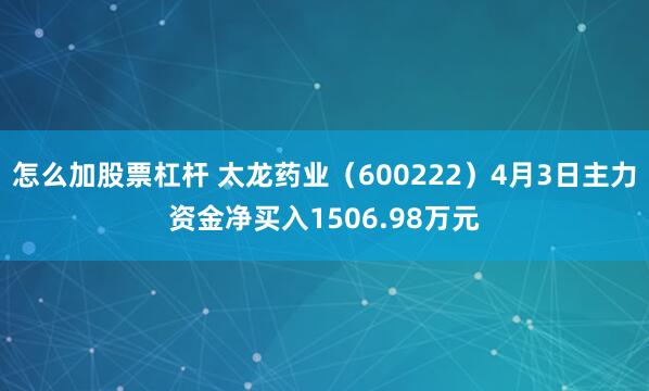 怎么加股票杠杆 太龙药业（600222）4月3日主力资金净买入1506.98万元