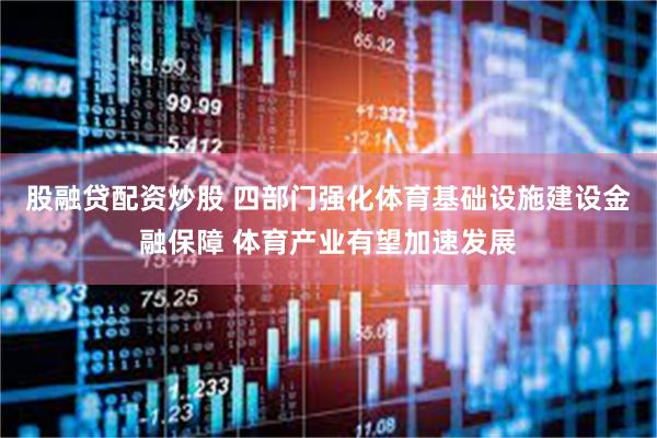 股融贷配资炒股 四部门强化体育基础设施建设金融保障 体育产业有望加速发展