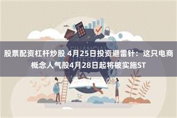 股票配资杠杆炒股 4月25日投资避雷针：这只电商概念人气股4月28日起将被实施ST