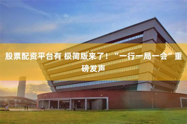股票配资平台有 极简版来了！“一行一局一会”重磅发声