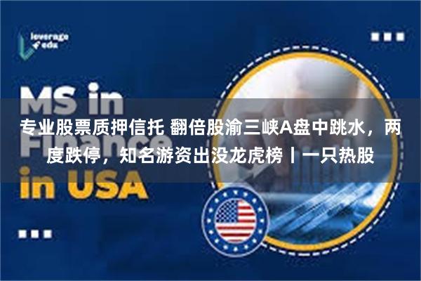 专业股票质押信托 翻倍股渝三峡A盘中跳水，两度跌停，知名游资出没龙虎榜丨一只热股