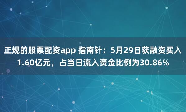 正规的股票配资app 指南针：5月29日获融资买入1.60亿元，占当日流入资金比例为30.86%