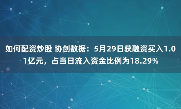 如何配资炒股 协创数据：5月29日获融资买入1.01亿元，占当日流入资金比例为18.29%