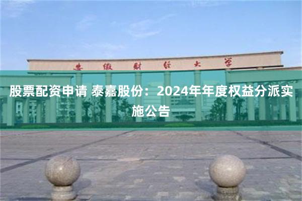 股票配资申请 泰嘉股份：2024年年度权益分派实施公告