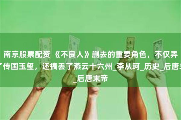 南京股票配资 《不良人》删去的重要角色，不仅弄丢了传国玉玺，还搞丢了燕云十六州_李从珂_历史_后唐末帝