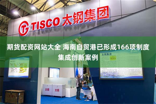 期货配资网站大全 海南自贸港已形成166项制度集成创新案例