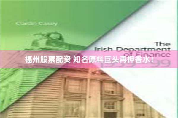 福州股票配资 知名原料巨头再押香水！