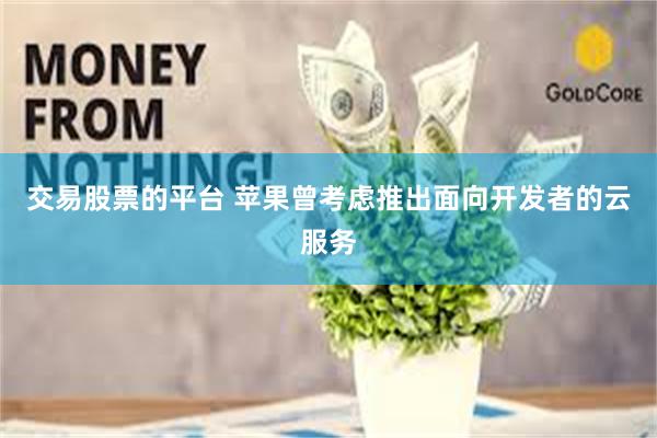 交易股票的平台 苹果曾考虑推出面向开发者的云服务