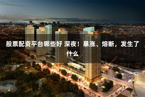 股票配资平台哪些好 深夜！暴涨、熔断，发生了什么
