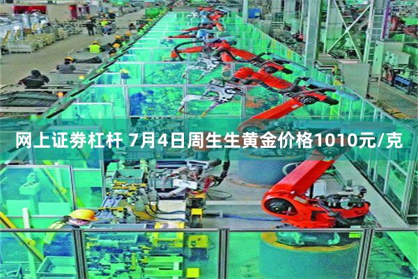 网上证劵杠杆 7月4日周生生黄金价格1010元/克