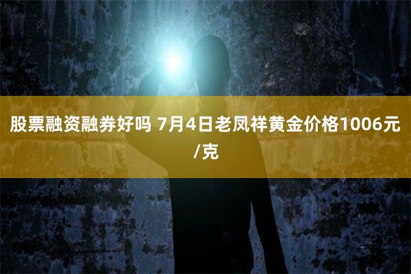 股票融资融券好吗 7月4日老凤祥黄金价格1006元/克