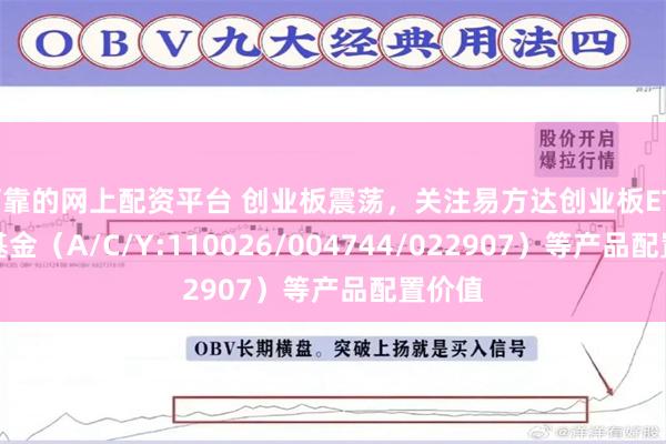 可靠的网上配资平台 创业板震荡，关注易方达创业板ETF联接基金（A/C/Y:110026/004744/022907）等产品配置价值