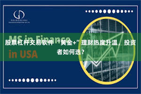 股票杠杆交易软件 “黄金+”理财热度升温，投资者如何选？