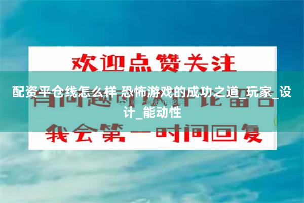 配资平仓线怎么样 恐怖游戏的成功之道_玩家_设计_能动性