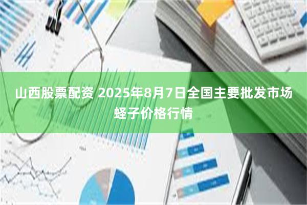 山西股票配资 2025年8月7日全国主要批发市场蛏子价格行情
