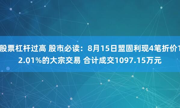 股票杠杆过高 股市必读：8月15日盟固利现4笔折价12.01%的大宗交易 合计成交1097.15万元