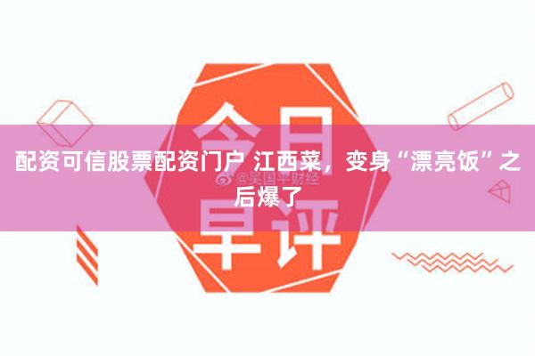 配资可信股票配资门户 江西菜，变身“漂亮饭”之后爆了