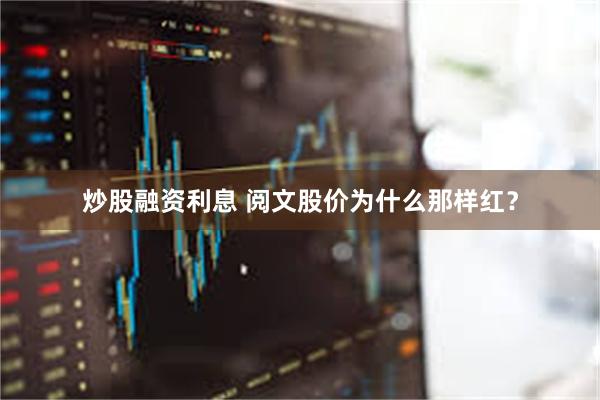 炒股融资利息 阅文股价为什么那样红？