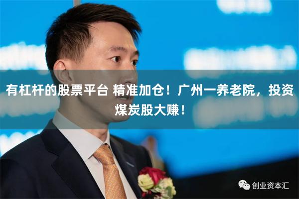 有杠杆的股票平台 精准加仓！广州一养老院，投资煤炭股大赚！