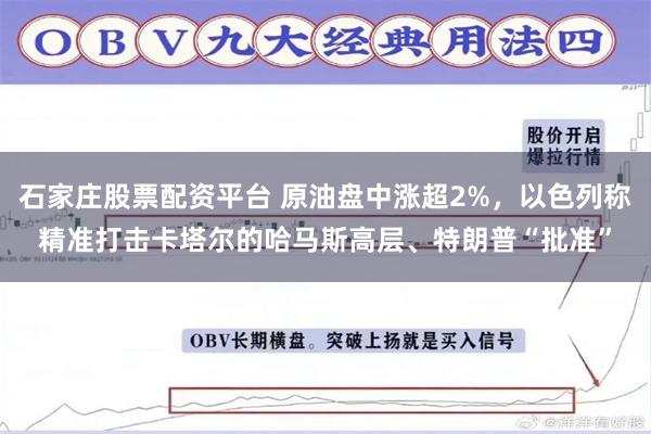 石家庄股票配资平台 原油盘中涨超2%，以色列称精准打击卡塔尔的哈马斯高层、特朗普“批准”