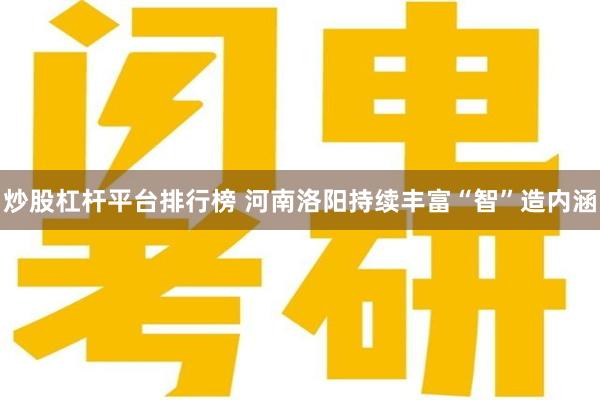 炒股杠杆平台排行榜 河南洛阳持续丰富“智”造内涵