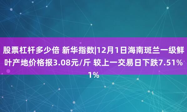 股票杠杆多少倍 新华指数|12月1日海南斑兰一级鲜叶产地价格报3.08元/斤 较上一交易日下跌7.51%
