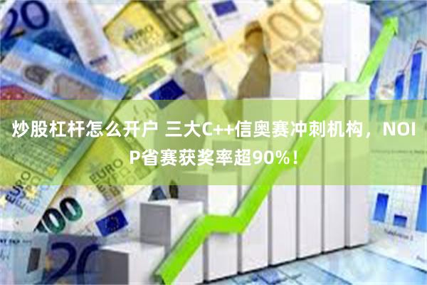 炒股杠杆怎么开户 三大C++信奥赛冲刺机构,NOIP省赛获奖率超90%!