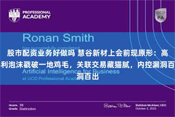 股市配资业务好做吗 慧谷新材上会前现原形：高毛利泡沫戳破一地鸡毛，关联交易藏猫腻，内控漏洞百出