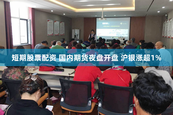 短期股票配资 国内期货夜盘开盘 沪银涨超1%