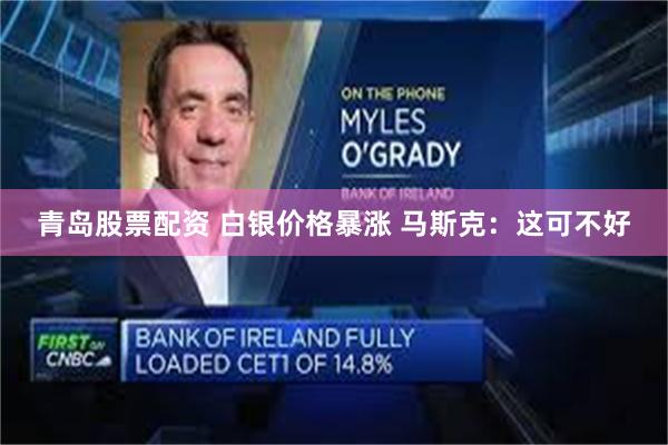 青岛股票配资 白银价格暴涨 马斯克：这可不好