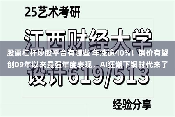 股票杠杆炒股平台有哪些 年涨逾40%！铜价有望创09年以来最强年度表现，AI狂潮下铜时代来了